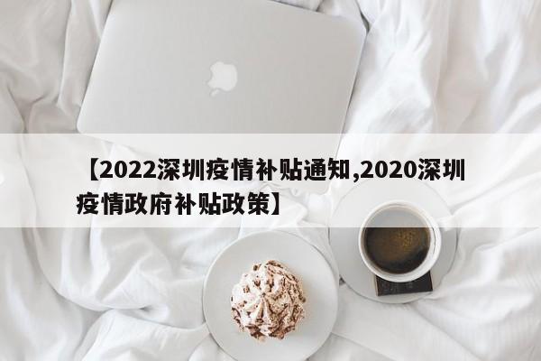 【2022深圳疫情补贴通知,2020深圳疫情政府补贴政策】