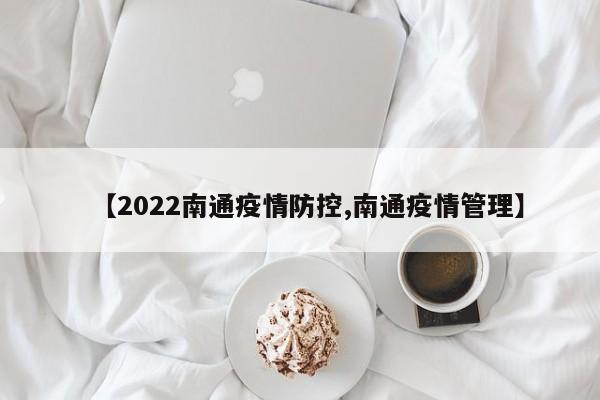 【2022南通疫情防控,南通疫情管理】