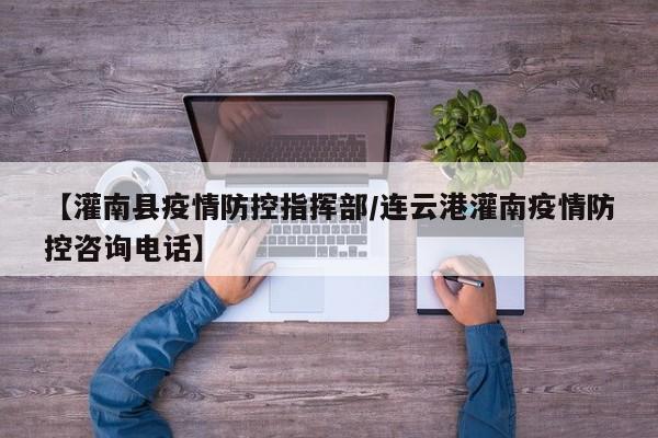 【灌南县疫情防控指挥部/连云港灌南疫情防控咨询电话】