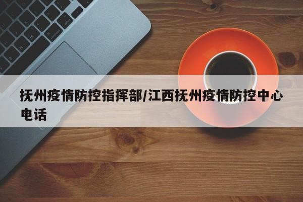 抚州疫情防控指挥部/江西抚州疫情防控中心电话