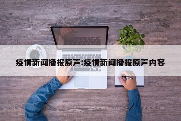 疫情新闻播报原声:疫情新闻播报原声内容