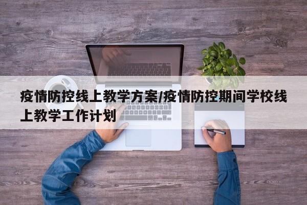 疫情防控线上教学方案/疫情防控期间学校线上教学工作计划