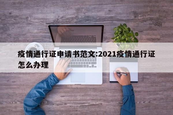 疫情通行证申请书范文:2021疫情通行证怎么办理