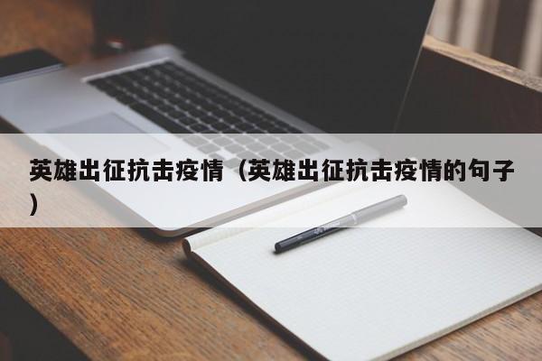 英雄出征抗击疫情（英雄出征抗击疫情的句子）