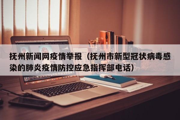 抚州新闻网疫情举报（抚州市新型冠状病毒感染的肺炎疫情防控应急指挥部电话）