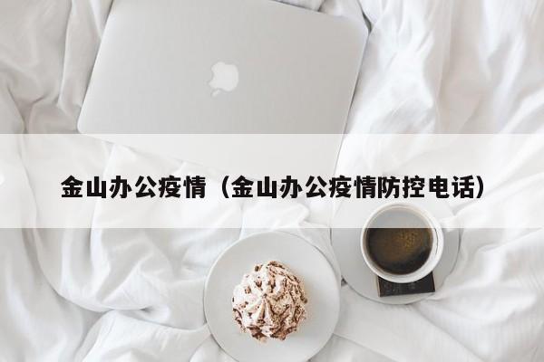 金山办公疫情（金山办公疫情防控电话）