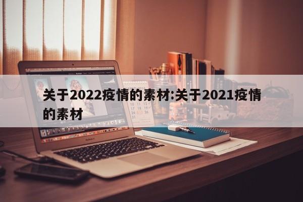 关于2022疫情的素材:关于2021疫情的素材