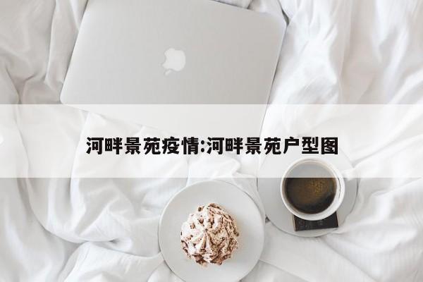 河畔景苑疫情:河畔景苑户型图