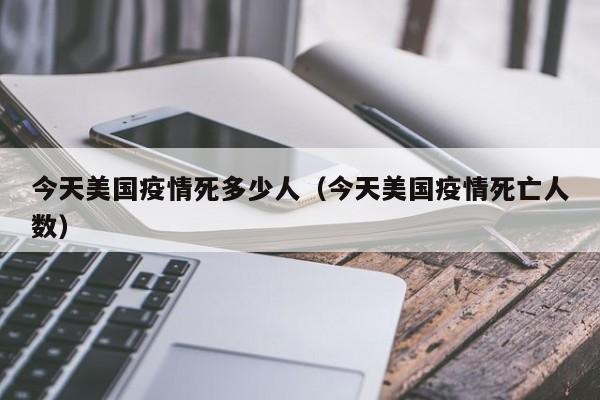 今天美国疫情死多少人（今天美国疫情死亡人数）