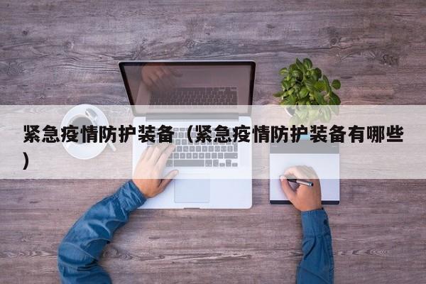 紧急疫情防护装备（紧急疫情防护装备有哪些）
