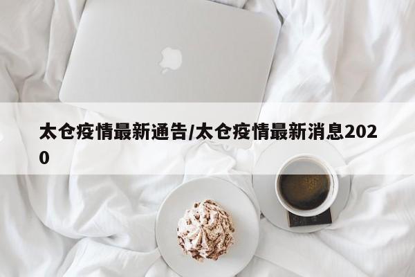太仓疫情最新通告/太仓疫情最新消息2020