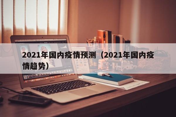 2021年国内疫情预测（2021年国内疫情趋势）