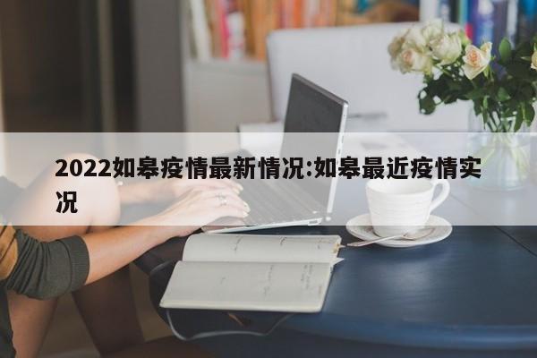 2022如皋疫情最新情况:如皋最近疫情实况