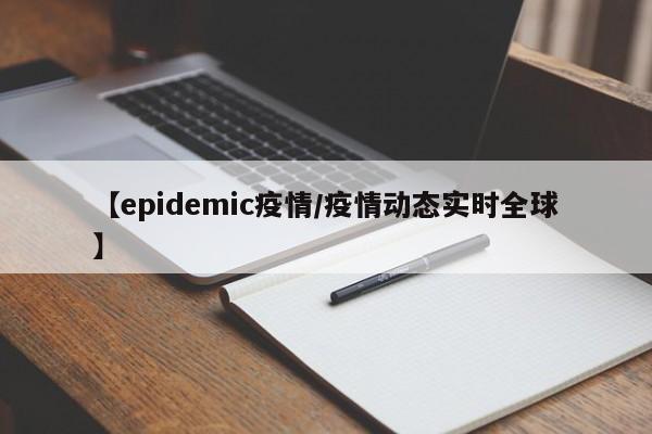 【epidemic疫情/疫情动态实时全球】