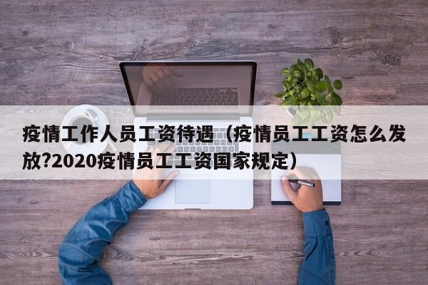 疫情工作人员工资待遇（疫情员工工资怎么发放?2020疫情员工工资国家规定）