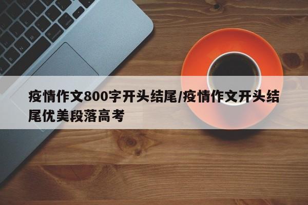 疫情作文800字开头结尾/疫情作文开头结尾优美段落高考