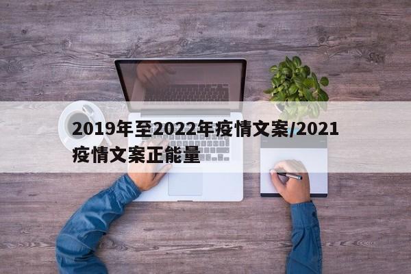 2019年至2022年疫情文案/2021疫情文案正能量