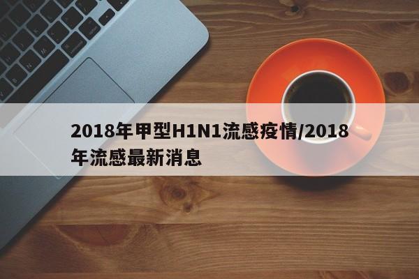 2018年甲型H1N1流感疫情/2018年流感最新消息