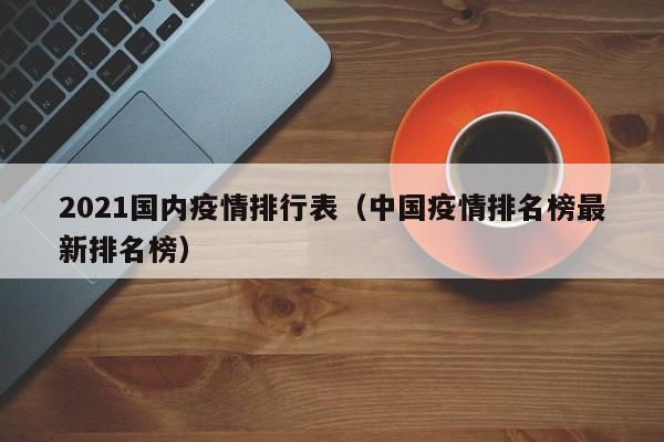 2021国内疫情排行表（中国疫情排名榜最新排名榜）