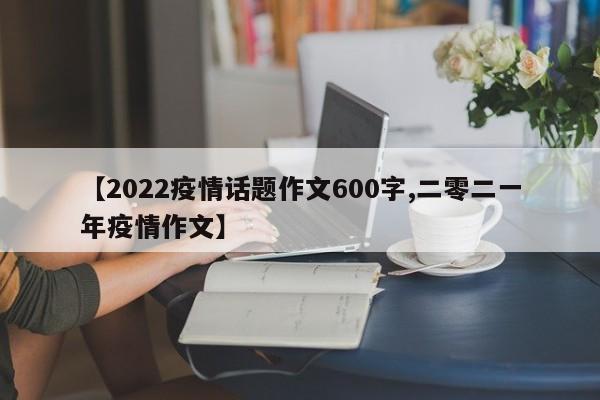 【2022疫情话题作文600字,二零二一年疫情作文】