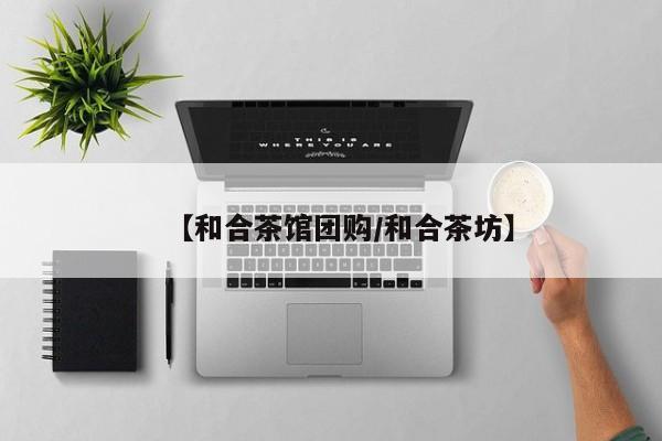 【和合茶馆团购/和合茶坊】