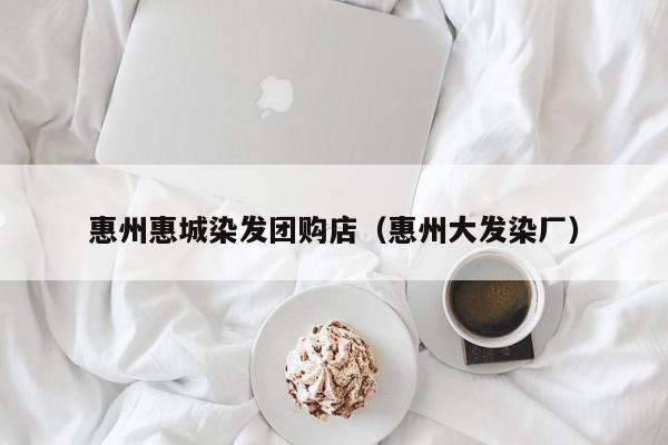 惠州惠城染发团购店（惠州大发染厂）