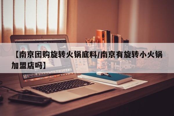 【南京团购旋转火锅底料/南京有旋转小火锅加盟店吗】