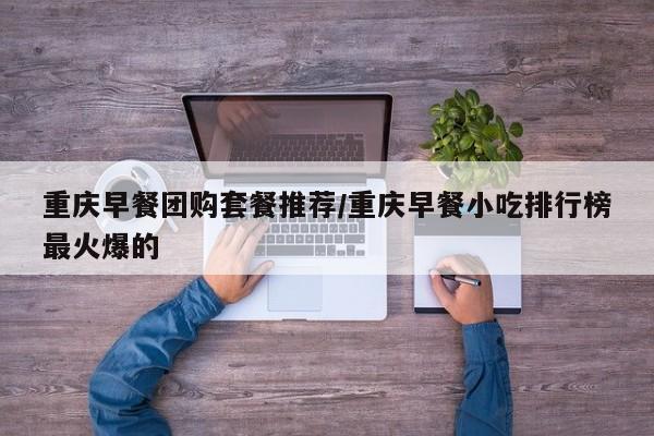 重庆早餐团购套餐推荐/重庆早餐小吃排行榜最火爆的