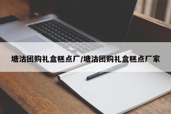 塘沽团购礼盒糕点厂/塘沽团购礼盒糕点厂家