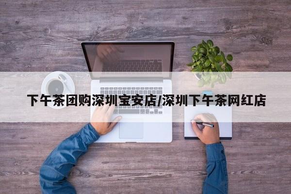 下午茶团购深圳宝安店/深圳下午茶网红店