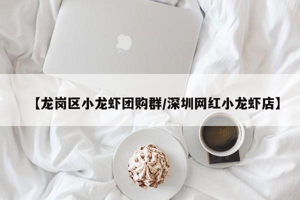 【龙岗区小龙虾团购群/深圳网红小龙虾店】