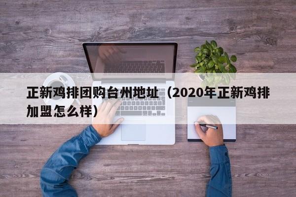 正新鸡排团购台州地址（2020年正新鸡排加盟怎么样）
