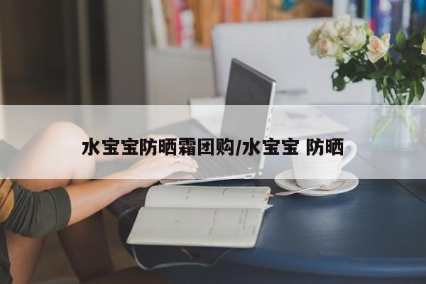 水宝宝防晒霜团购/水宝宝 防晒