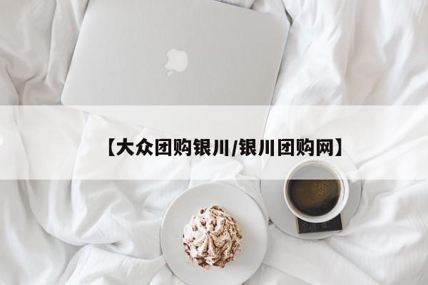 【大众团购银川/银川团购网】