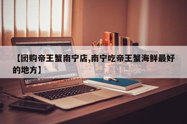 【团购帝王蟹南宁店,南宁吃帝王蟹海鲜最好的地方】