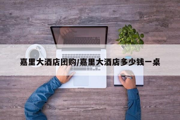 嘉里大酒店团购/嘉里大酒店多少钱一桌