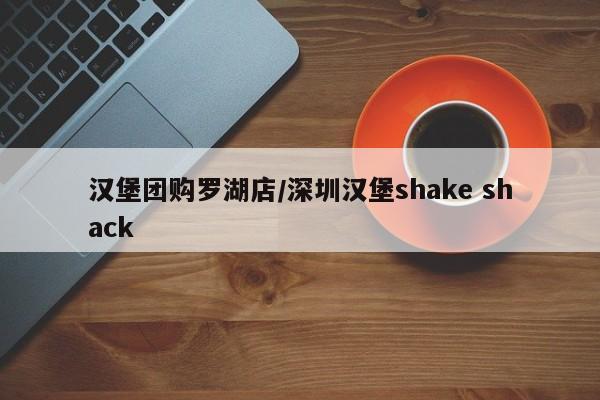 汉堡团购罗湖店/深圳汉堡shake shack