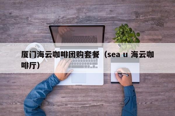厦门海云咖啡团购套餐（sea u 海云咖啡厅）