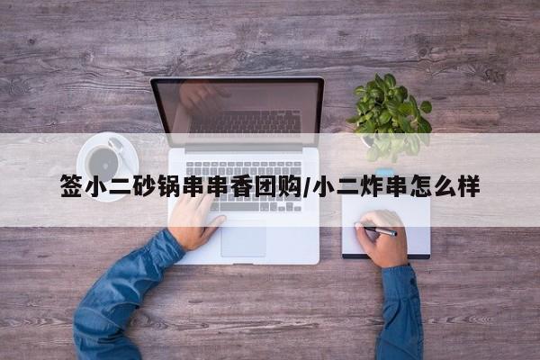 签小二砂锅串串香团购/小二炸串怎么样