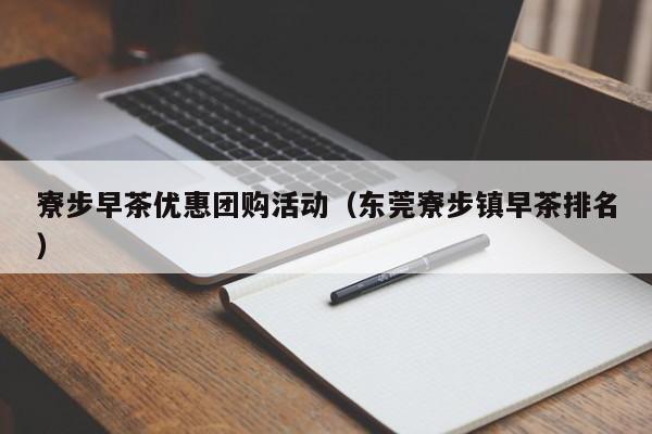 寮步早茶优惠团购活动（东莞寮步镇早茶排名）