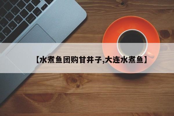 【水煮鱼团购甘井子,大连水煮鱼】