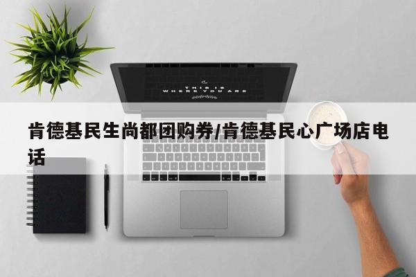 肯德基民生尚都团购券/肯德基民心广场店电话