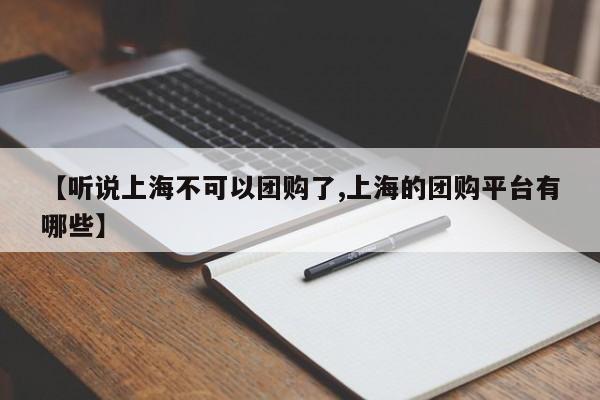 【听说上海不可以团购了,上海的团购平台有哪些】