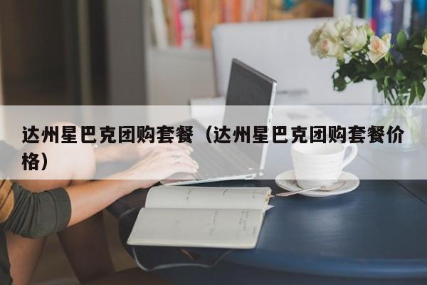 达州星巴克团购套餐（达州星巴克团购套餐价格）