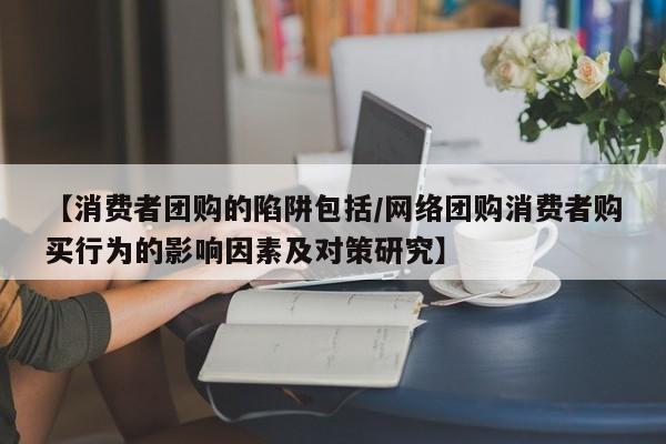 【消费者团购的陷阱包括/网络团购消费者购买行为的影响因素及对策研究】