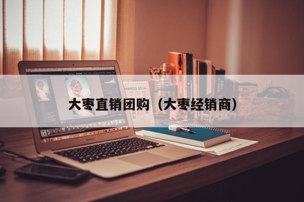 大枣直销团购（大枣经销商）
