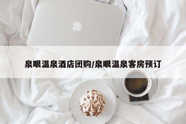 泉眼温泉酒店团购/泉眼温泉客房预订