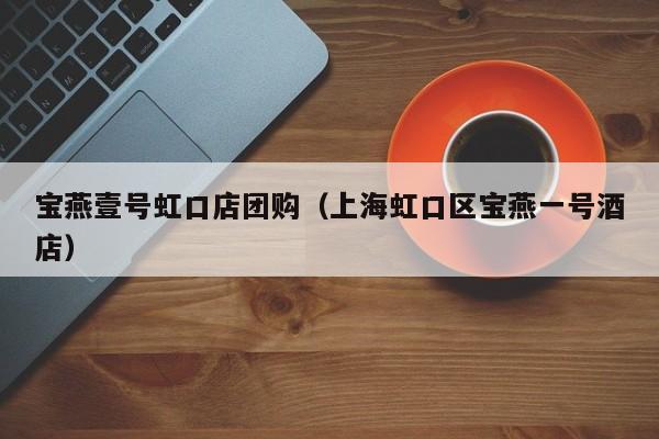 宝燕壹号虹口店团购（上海虹口区宝燕一号酒店）